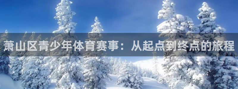 三亿体育登录：萧山区青少年体育赛事：从起点到终点的旅程