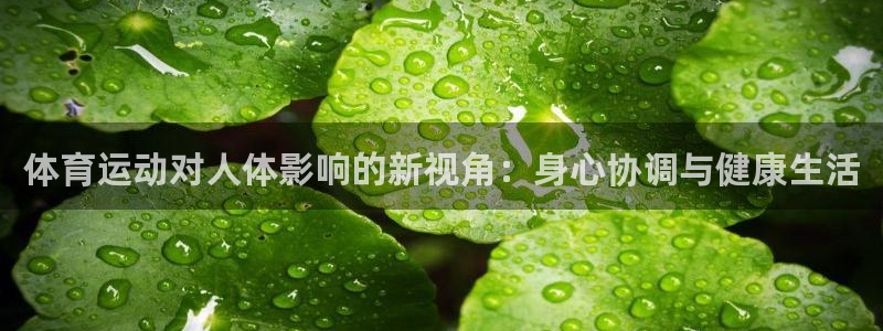 三亿体育登录：体育运动对人体影响的新视角：身心协调与健康生活