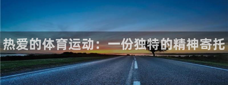 三亿体育登录：热爱的体育运动：一份独特的精神寄托